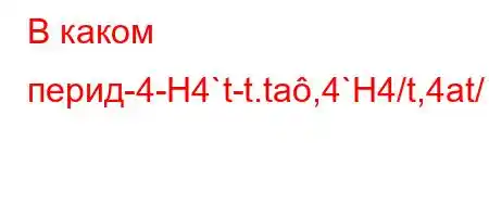 В каком перид-4-H4`t-t.ta,4`H4/t,4at/-4c``tc4`/t.4,-t`4`t.4`-t`b